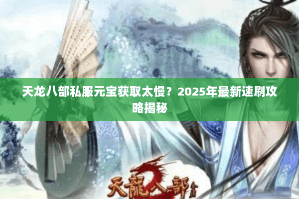 天龙八部私服元宝获取太慢?2025年最新速刷攻略揭秘 天龙八部私服元宝获取太慢?2025年最新速刷攻略揭秘