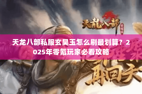 天龙八部私服玄昊玉怎么刷最划算？2025年零氪玩家必看攻略