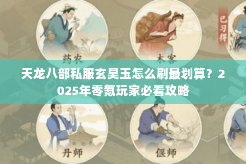 天龙八部私服玄昊玉怎么刷最划算?2025年零氪玩家必看攻略 天龙八部私服玄昊玉怎么刷最划算?2025年零氪玩家必看攻略