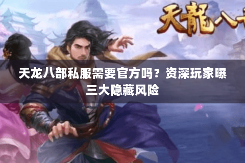天龙八部私服需要官方吗？资深玩家曝三大隐藏风险