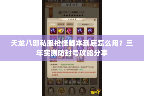 天龙八部私服抢怪脚本到底怎么用?三年实测防封号攻略分享 天龙八部私服抢怪脚本到底怎么用?三年实测防封号攻略分享