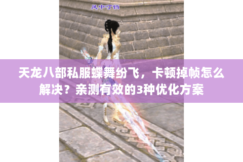 天龙八部私服蝶舞纷飞，卡顿掉帧怎么解决？亲测有效的3种优化方案