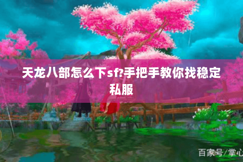 天龙八部怎么下sf?手把手教你找稳定私服 天龙八部怎么下sf?手把手教你找稳定私服