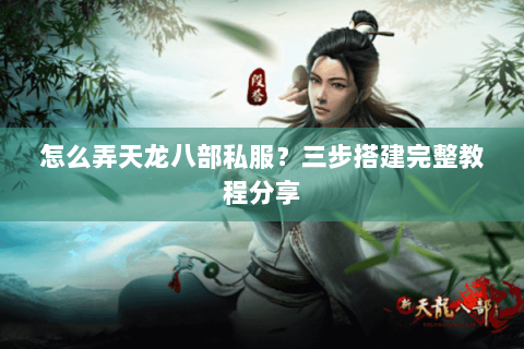 怎么弄天龙八部私服?三步搭建完整教程分享 怎么弄天龙八部私服?三步搭建完整教程分享