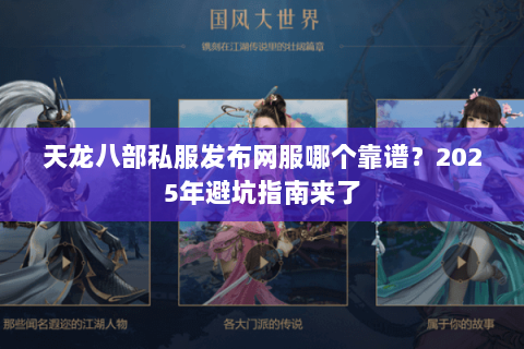 天龙八部私服发布网服哪个靠谱？2025年避坑指南来了
