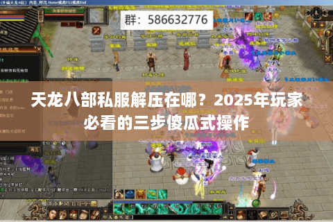 天龙八部私服解压在哪?2025年玩家必看的三步傻瓜式操作 天龙八部私服解压在哪?2025年玩家必看的三步傻瓜式操作