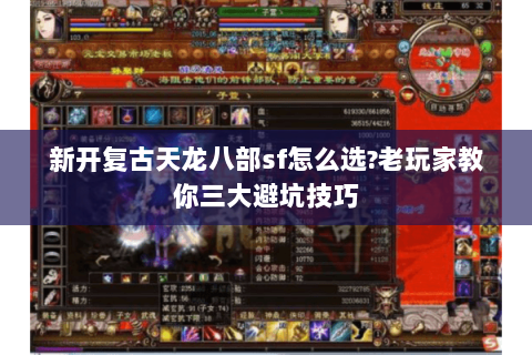 新开复古天龙八部sf怎么选?老玩家教你三大避坑技巧