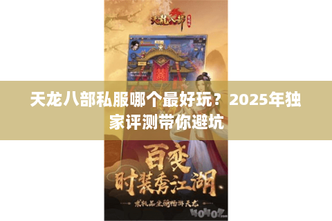 天龙八部私服哪个最好玩？2025年独家评测带你避坑