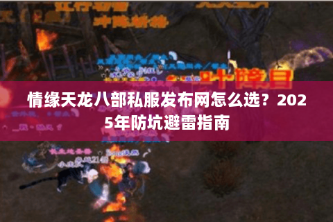 情缘天龙八部私服发布网怎么选?2025年防坑避雷指南 情缘天龙八部私服发布网怎么选?2025年防坑避雷指南