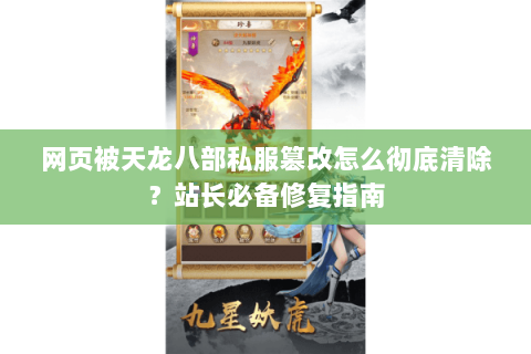网页被天龙八部私服篡改怎么彻底清除？站长必备修复指南