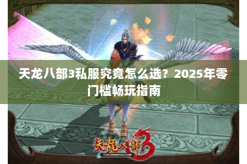 天龙八部3私服究竟怎么选?2025年零门槛畅玩指南 天龙八部3私服究竟怎么选?2025年零门槛畅玩指南