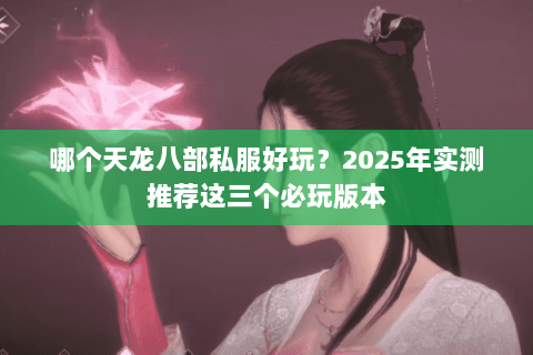 哪个天龙八部私服好玩?2025年实测推荐这三个必玩版本 哪个天龙八部私服好玩?2025年实测推荐这三个必玩版本