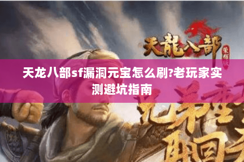 天龙八部sf漏洞元宝怎么刷?老玩家实测避坑指南