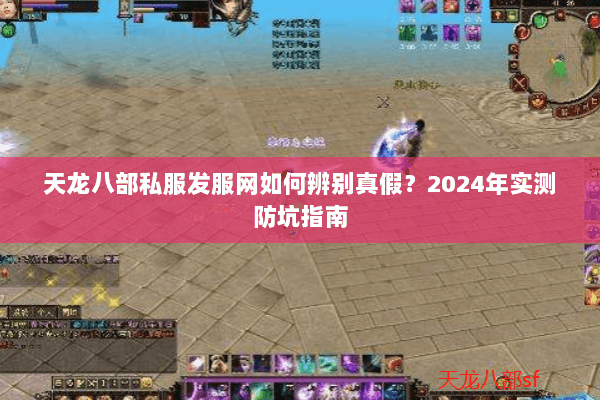 天龙八部私服发服网如何辨别真假？2024年实测防坑指南