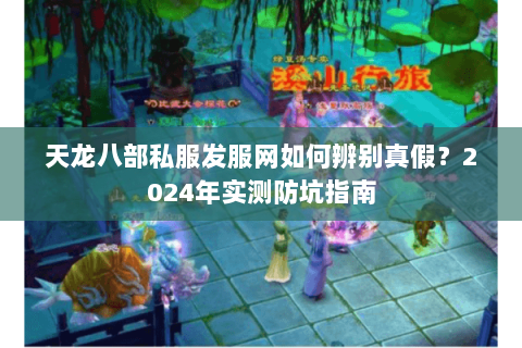 天龙八部私服发服网如何辨别真假？2024年实测防坑指南