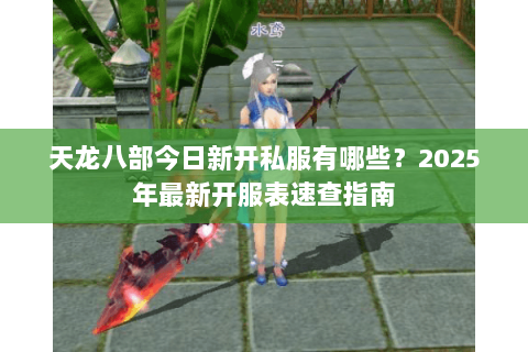 天龙八部今日新开私服有哪些?2025年最新开服表速查指南 天龙八部今日新开私服有哪些?2025年最新开服表速查指南