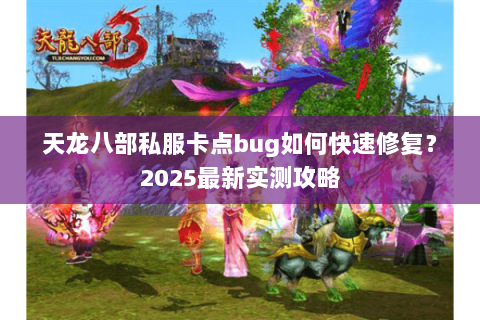 天龙八部私服卡点bug如何快速修复？2025最新实测攻略
