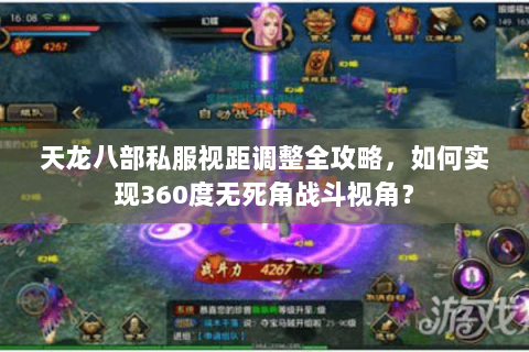 天龙八部私服视距调整全攻略,如何实现360度无死角战斗视角? 天龙八部私服视距调整全攻略,如何实现360度无死角战斗视角?