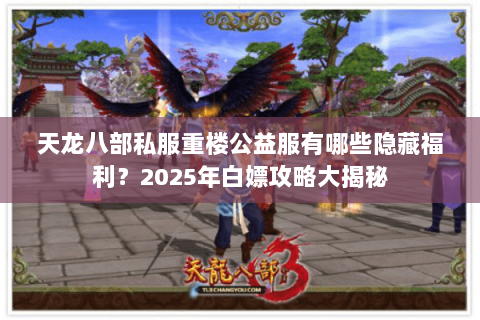 天龙八部私服重楼公益服有哪些隐藏福利?2025年白嫖攻略大揭秘 天龙八部私服重楼公益服有哪些隐藏福利?2025年白嫖攻略大揭秘