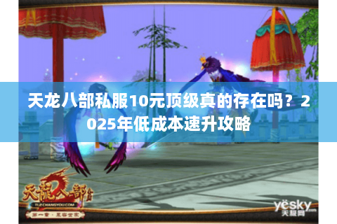 天龙八部私服10元顶级真的存在吗?2025年低成本速升攻略 天龙八部私服10元顶级真的存在吗?2025年低成本速升攻略