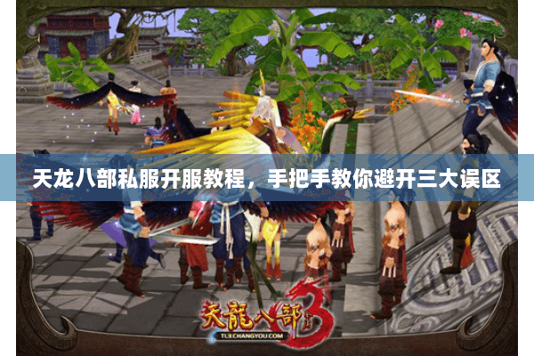 天龙八部私服开服教程,手把手教你避开三大误区 天龙八部私服开服教程,手把手教你避开三大误区