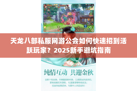 天龙八部私服网游公会如何快速招到活跃玩家？2025新手避坑指南