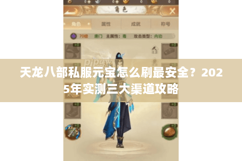 天龙八部私服元宝怎么刷最安全?2025年实测三大渠道攻略 天龙八部私服元宝怎么刷最安全?2025年实测三大渠道攻略