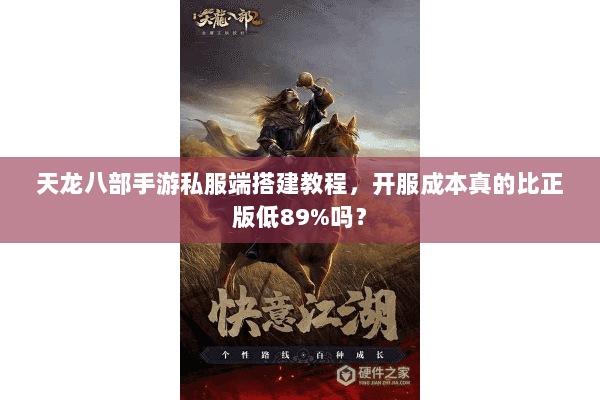 天龙八部手游私服端搭建教程，开服成本真的比正版低89%吗？