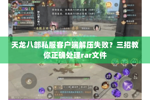 天龙八部私服客户端解压失败?三招教你正确处理rar文件 天龙八部私服客户端解压失败?三招教你正确处理rar文件