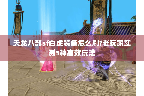 天龙八部sf白虎装备怎么刷?老玩家实测3种高效玩法
