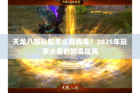 天龙八部私服怎么有病毒?2025年玩家必看的防毒指南 天龙八部私服怎么有病毒?2025年玩家必看的防毒指南