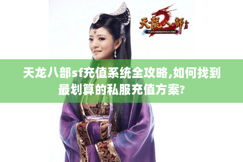 天龙八部sf充值系统全攻略,如何找到最划算的私服充值方案?