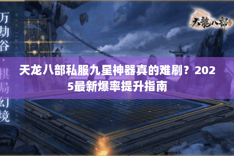 天龙八部私服九星神器真的难刷?2025最新爆率提升指南 天龙八部私服九星神器真的难刷?2025最新爆率提升指南