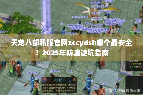 天龙八部私服官网zccydsh哪个最安全？2025年防骗避坑指南