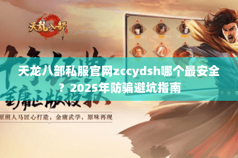 天龙八部私服官网zccydsh哪个最安全?2025年防骗避坑指南 天龙八部私服官网zccydsh哪个最安全?2025年防骗避坑指南