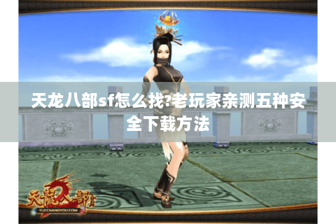 天龙八部sf怎么找?老玩家亲测五种安全下载方法