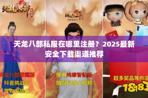 天龙八部私服在哪里注册？2025最新安全下载渠道推荐