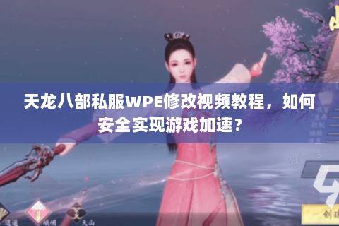 天龙八部私服WPE修改视频教程,如何安全实现游戏加速? 天龙八部私服WPE修改视频教程,如何安全实现游戏加速?