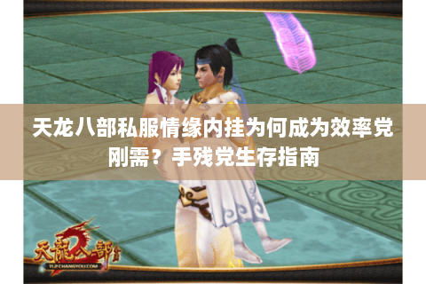 天龙八部私服情缘内挂为何成为效率党刚需?手残党生存指南 天龙八部私服情缘内挂为何成为效率党刚需?手残党生存指南