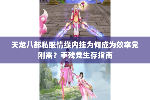 天龙八部私服情缘内挂为何成为效率党刚需?手残党生存指南 天龙八部私服情缘内挂为何成为效率党刚需?手残党生存指南