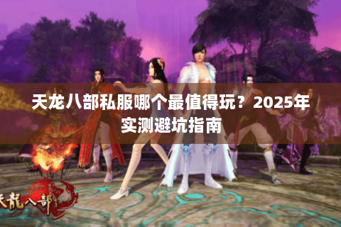 天龙八部私服哪个最值得玩？2025年实测避坑指南