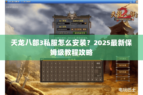 天龙八部3私服怎么安装?2025最新保姆级教程攻略 天龙八部3私服怎么安装?2025最新保姆级教程攻略