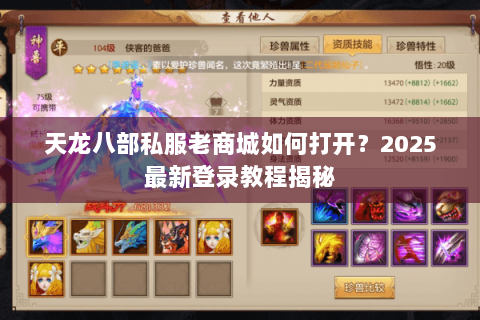 天龙八部私服老商城如何打开？2025最新登录教程揭秘