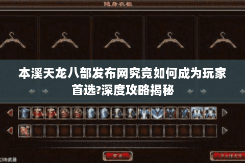 本溪天龙八部发布网究竟如何成为玩家首选?深度攻略揭秘 本溪天龙八部发布网究竟如何成为玩家首选?深度攻略揭秘