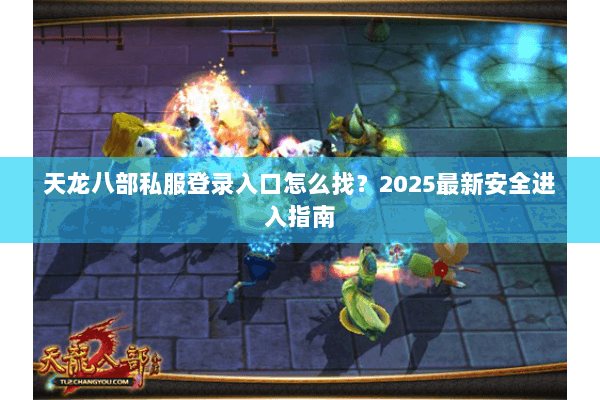 天龙八部私服登录入口怎么找？2025最新安全进入指南