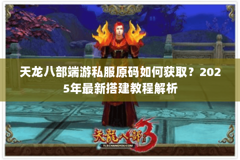 天龙八部端游私服原码如何获取？2025年最新搭建教程解析