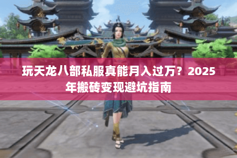 玩天龙八部私服真能月入过万?2025年搬砖变现避坑指南 玩天龙八部私服真能月入过万?2025年搬砖变现避坑指南