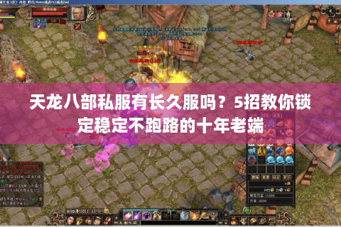 天龙八部私服有长久服吗？5招教你锁定稳定不跑路的十年老端
