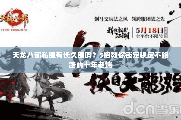 天龙八部私服有长久服吗?5招教你锁定稳定不跑路的十年老端 天龙八部私服有长久服吗?5招教你锁定稳定不跑路的十年老端