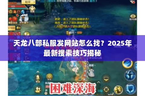 天龙八部私服发网站怎么找?2025年最新搜索技巧揭秘 天龙八部私服发网站怎么找?2025年最新搜索技巧揭秘